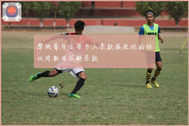 摩纳哥与法蒂个人条款接近达成协议将激活买断条款