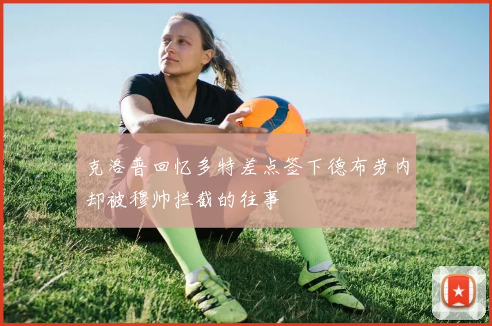 克洛普回忆多特差点签下德布劳内却被穆帅拦截的往事