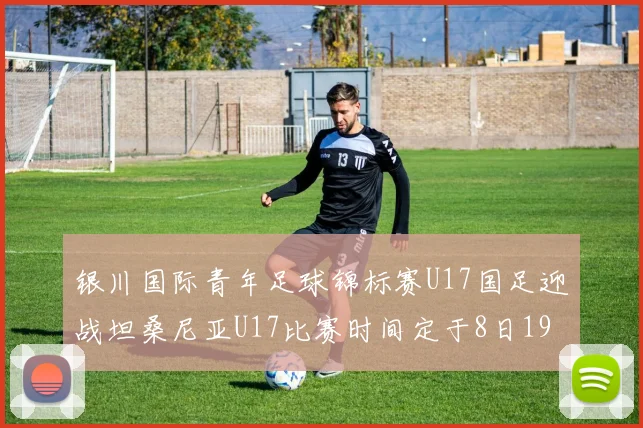 银川国际青年足球锦标赛U17国足迎战坦桑尼亚U17比赛时间定于8日19点35分