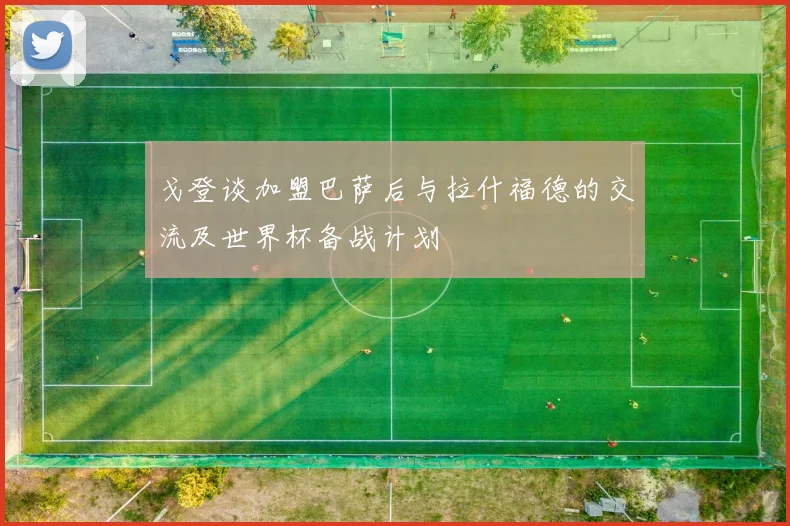 戈登谈加盟巴萨后与拉什福德的交流及世界杯备战计划