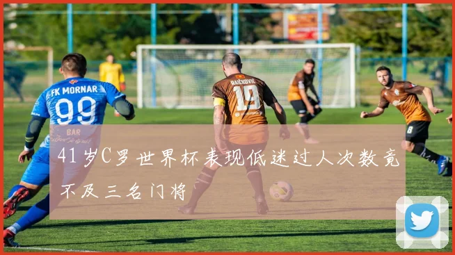 41岁C罗世界杯表现低迷过人次数竟不及三名门将