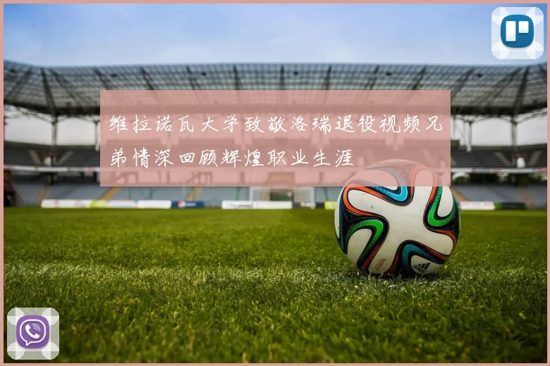 维拉诺瓦大学致敬洛瑞退役视频兄弟情深回顾辉煌职业生涯