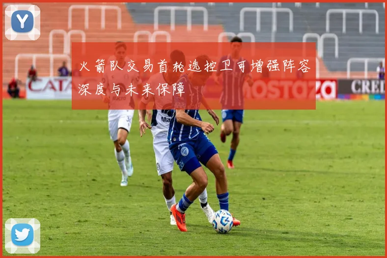 火箭队交易首轮选控卫可增强阵容深度与未来保障