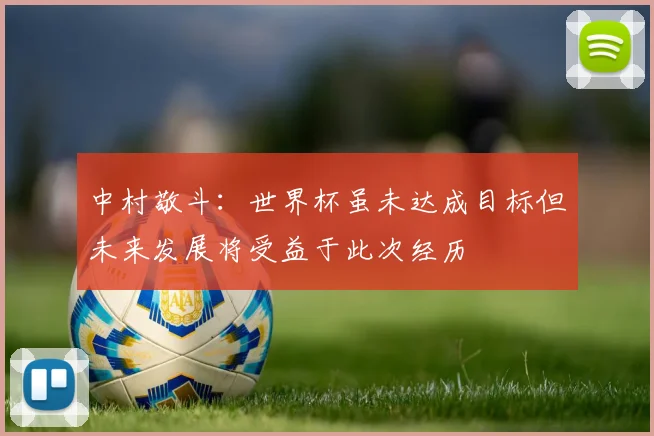 中村敬斗：世界杯虽未达成目标但未来发展将受益于此次经历